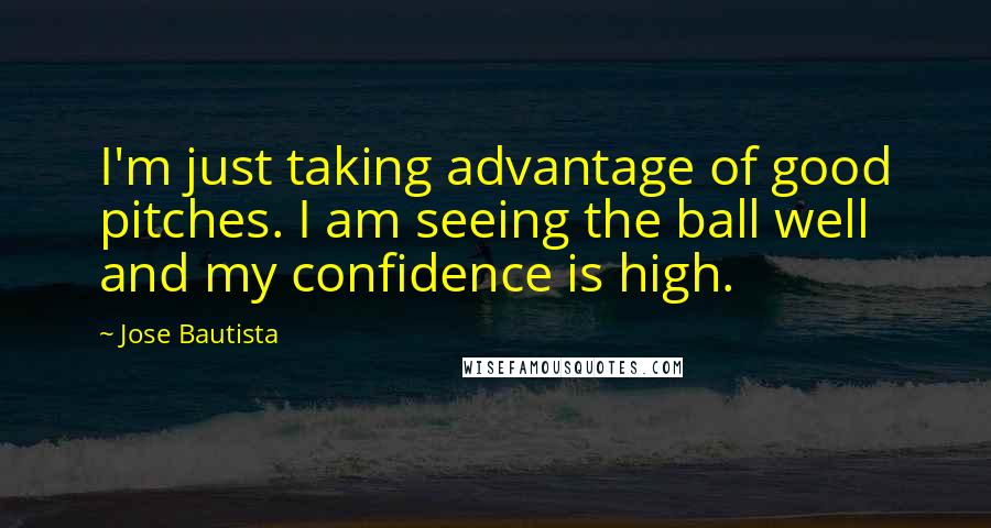 Jose Bautista Quotes: I'm just taking advantage of good pitches. I am seeing the ball well and my confidence is high.