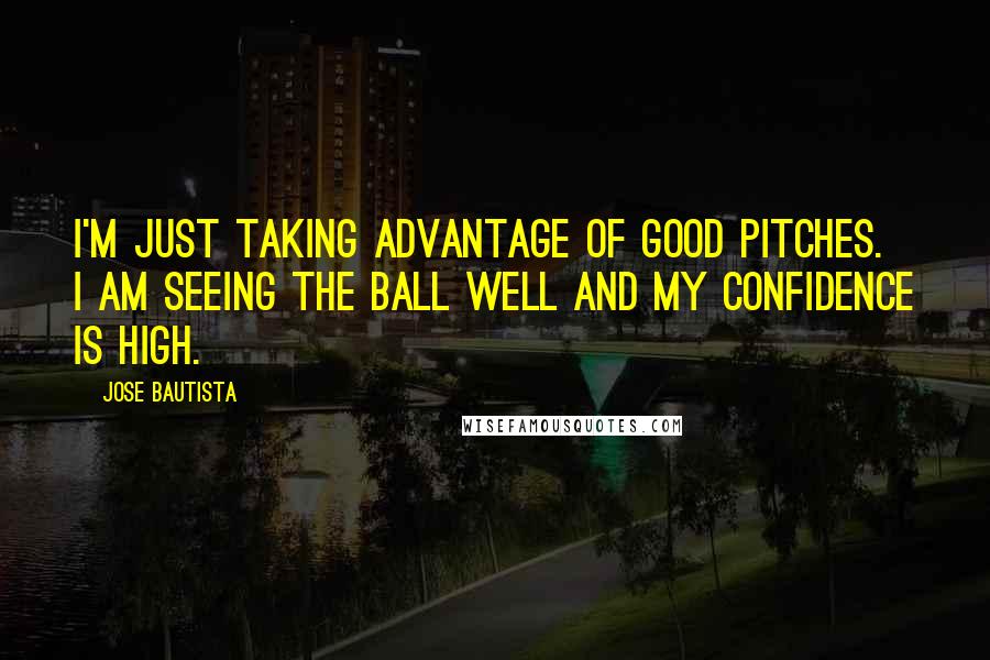 Jose Bautista Quotes: I'm just taking advantage of good pitches. I am seeing the ball well and my confidence is high.