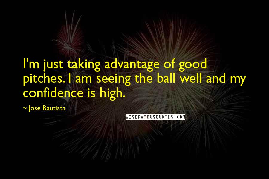 Jose Bautista Quotes: I'm just taking advantage of good pitches. I am seeing the ball well and my confidence is high.