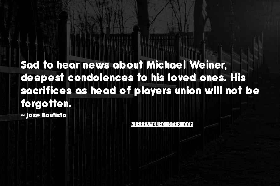 Jose Bautista Quotes: Sad to hear news about Michael Weiner, deepest condolences to his loved ones. His sacrifices as head of players union will not be forgotten.