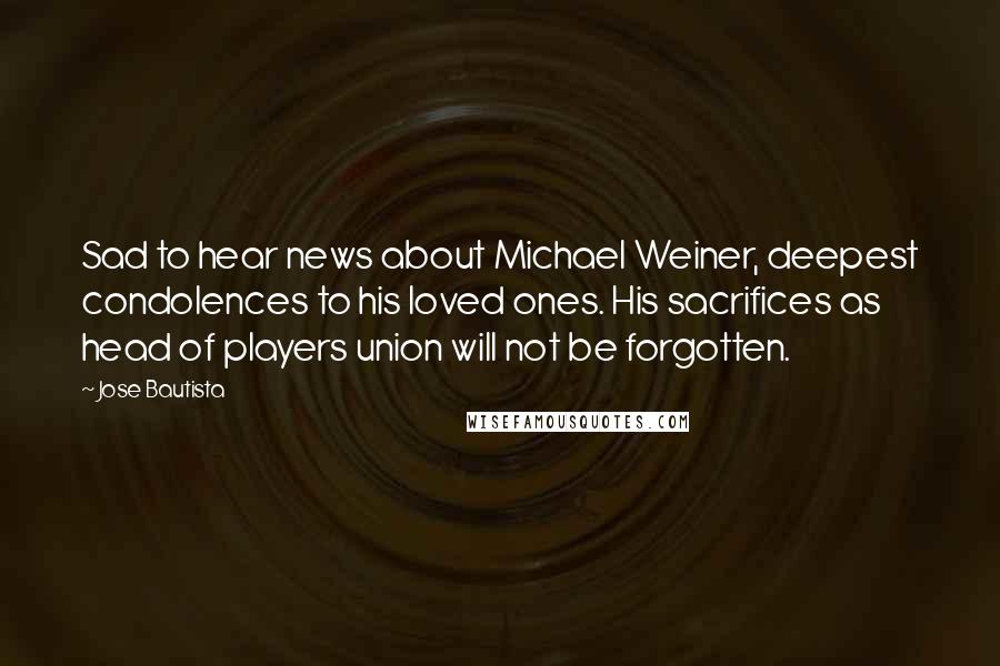 Jose Bautista Quotes: Sad to hear news about Michael Weiner, deepest condolences to his loved ones. His sacrifices as head of players union will not be forgotten.