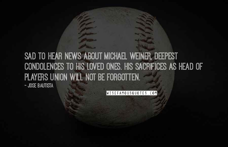 Jose Bautista Quotes: Sad to hear news about Michael Weiner, deepest condolences to his loved ones. His sacrifices as head of players union will not be forgotten.