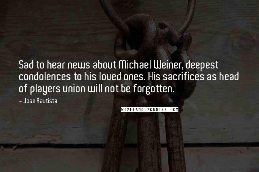 Jose Bautista Quotes: Sad to hear news about Michael Weiner, deepest condolences to his loved ones. His sacrifices as head of players union will not be forgotten.