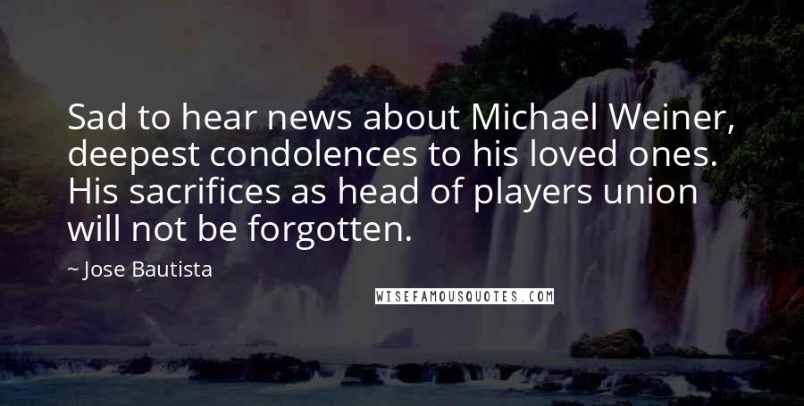 Jose Bautista Quotes: Sad to hear news about Michael Weiner, deepest condolences to his loved ones. His sacrifices as head of players union will not be forgotten.