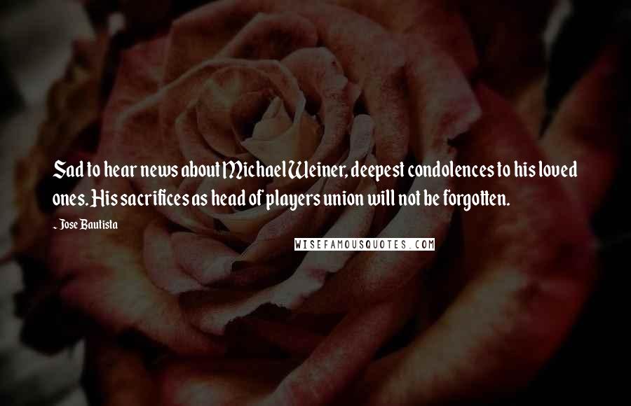 Jose Bautista Quotes: Sad to hear news about Michael Weiner, deepest condolences to his loved ones. His sacrifices as head of players union will not be forgotten.