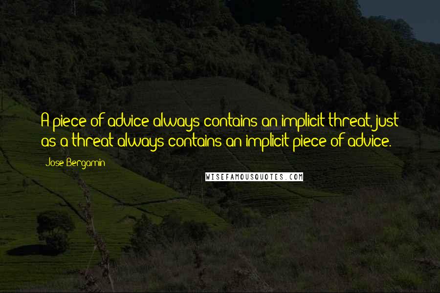 Jose Bergamin Quotes: A piece of advice always contains an implicit threat, just as a threat always contains an implicit piece of advice.