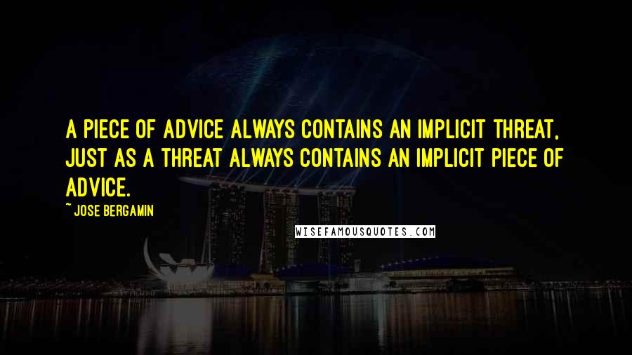 Jose Bergamin Quotes: A piece of advice always contains an implicit threat, just as a threat always contains an implicit piece of advice.