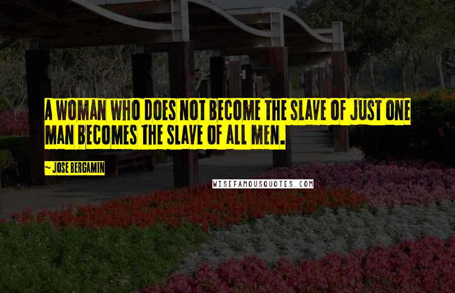 Jose Bergamin Quotes: A woman who does not become the slave of just one man becomes the slave of all men.