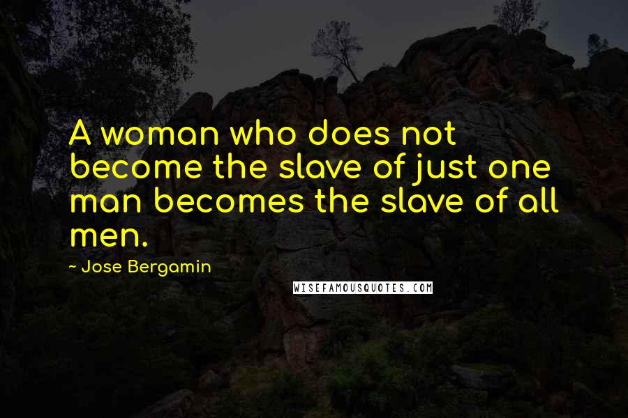 Jose Bergamin Quotes: A woman who does not become the slave of just one man becomes the slave of all men.