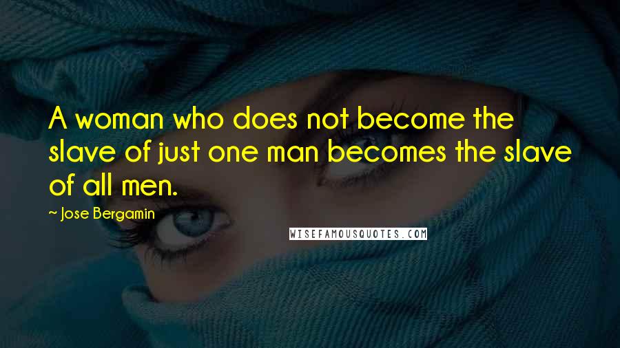 Jose Bergamin Quotes: A woman who does not become the slave of just one man becomes the slave of all men.