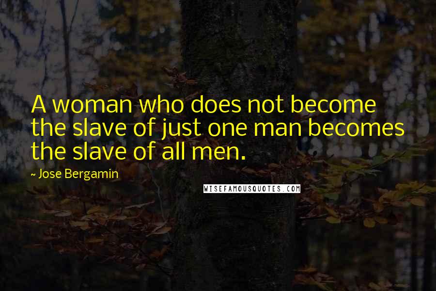 Jose Bergamin Quotes: A woman who does not become the slave of just one man becomes the slave of all men.