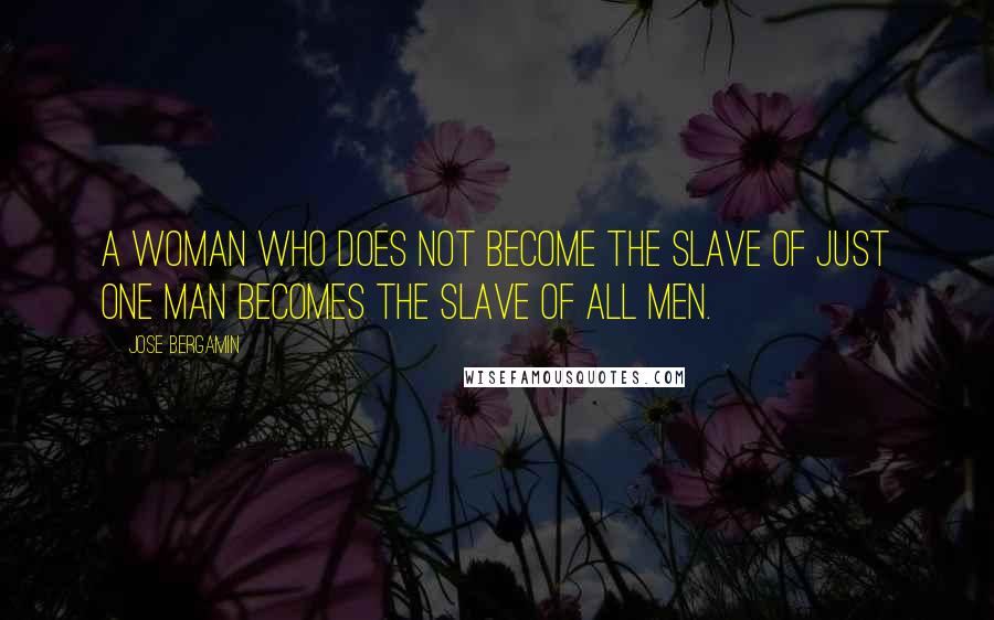 Jose Bergamin Quotes: A woman who does not become the slave of just one man becomes the slave of all men.