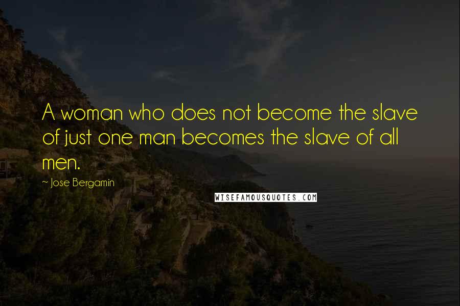 Jose Bergamin Quotes: A woman who does not become the slave of just one man becomes the slave of all men.