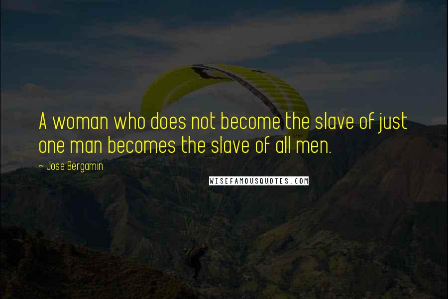 Jose Bergamin Quotes: A woman who does not become the slave of just one man becomes the slave of all men.