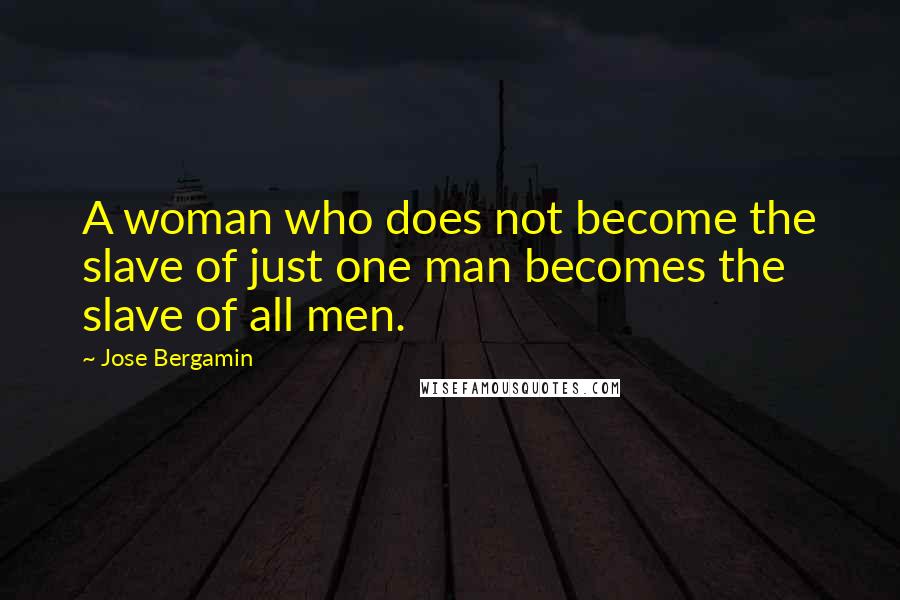 Jose Bergamin Quotes: A woman who does not become the slave of just one man becomes the slave of all men.