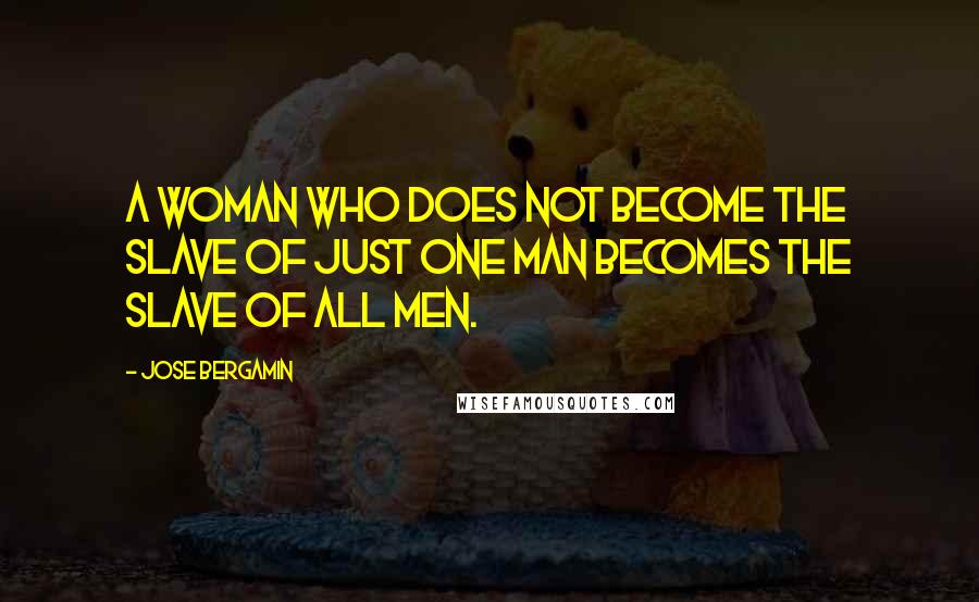 Jose Bergamin Quotes: A woman who does not become the slave of just one man becomes the slave of all men.