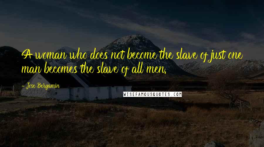 Jose Bergamin Quotes: A woman who does not become the slave of just one man becomes the slave of all men.