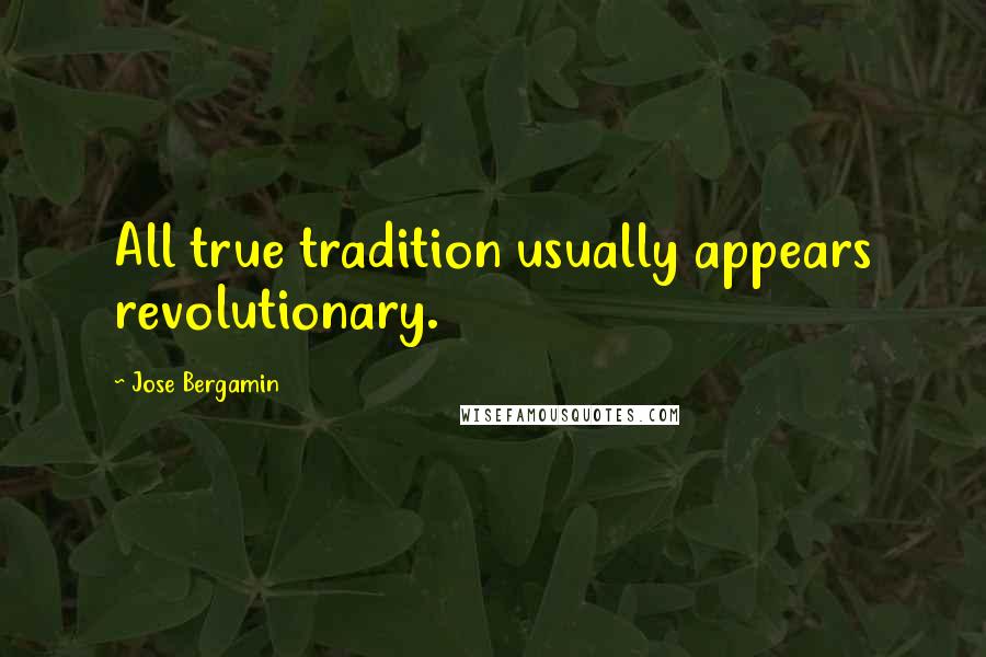 Jose Bergamin Quotes: All true tradition usually appears revolutionary.