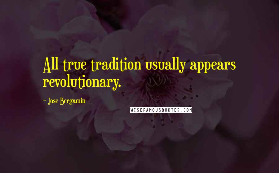 Jose Bergamin Quotes: All true tradition usually appears revolutionary.