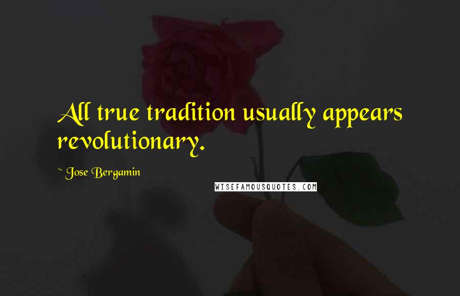 Jose Bergamin Quotes: All true tradition usually appears revolutionary.