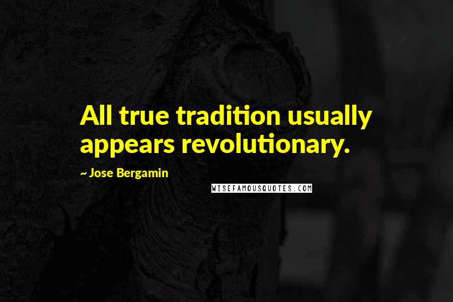 Jose Bergamin Quotes: All true tradition usually appears revolutionary.