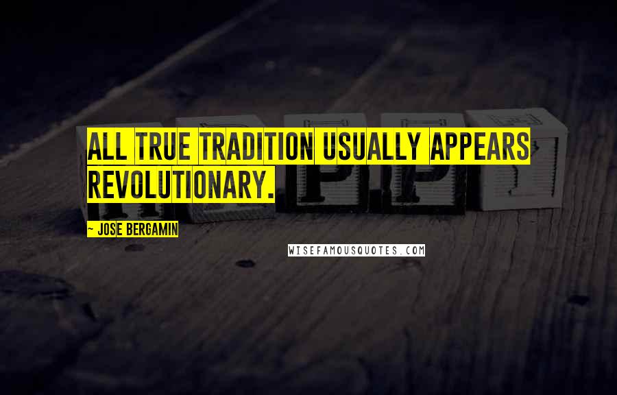 Jose Bergamin Quotes: All true tradition usually appears revolutionary.