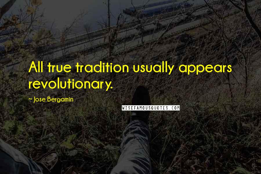 Jose Bergamin Quotes: All true tradition usually appears revolutionary.