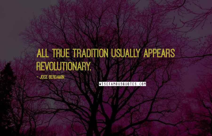 Jose Bergamin Quotes: All true tradition usually appears revolutionary.