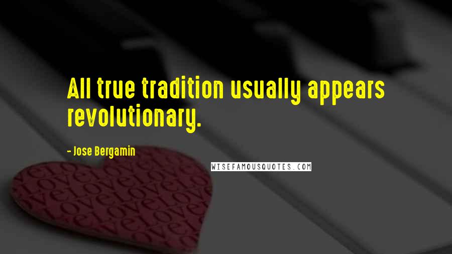 Jose Bergamin Quotes: All true tradition usually appears revolutionary.