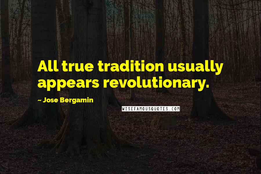 Jose Bergamin Quotes: All true tradition usually appears revolutionary.