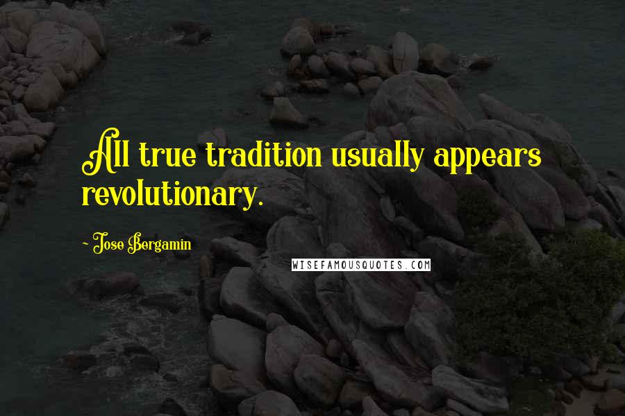 Jose Bergamin Quotes: All true tradition usually appears revolutionary.