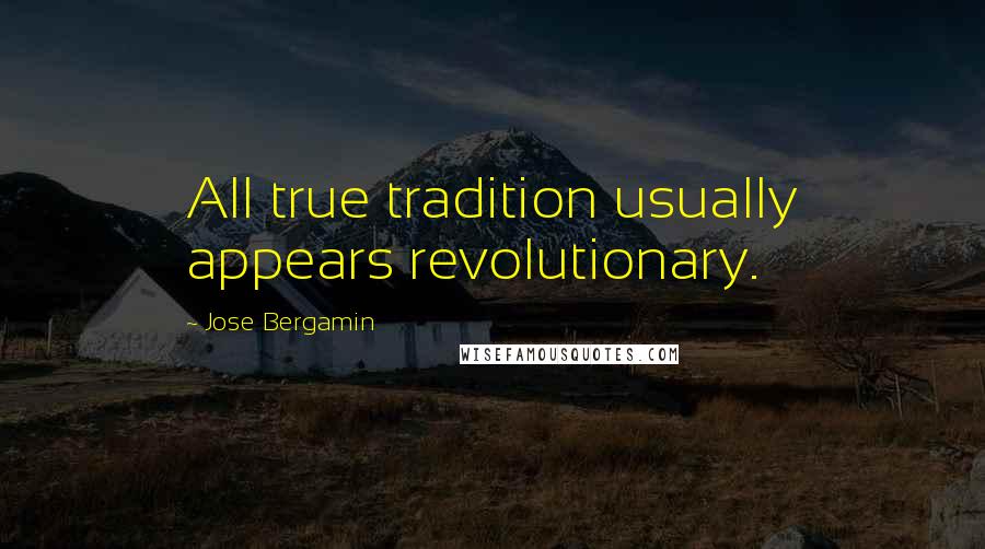 Jose Bergamin Quotes: All true tradition usually appears revolutionary.