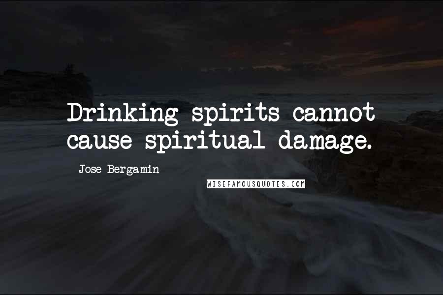 Jose Bergamin Quotes: Drinking spirits cannot cause spiritual damage.