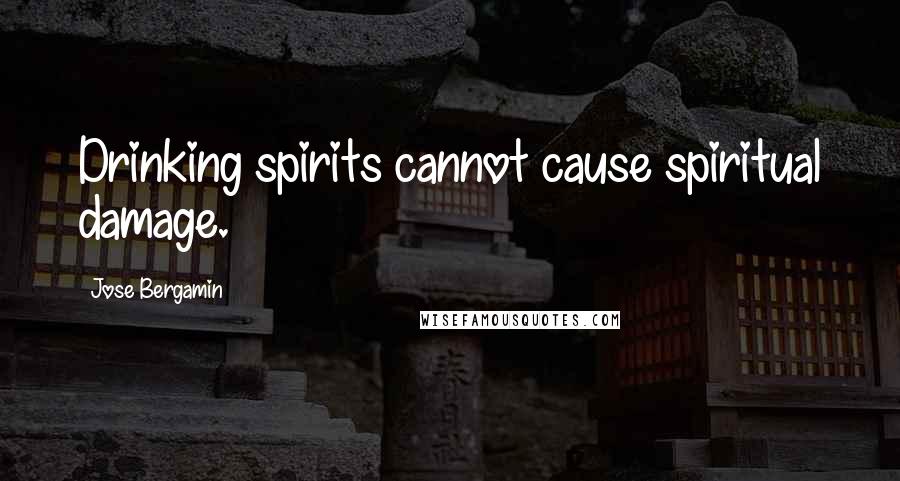 Jose Bergamin Quotes: Drinking spirits cannot cause spiritual damage.