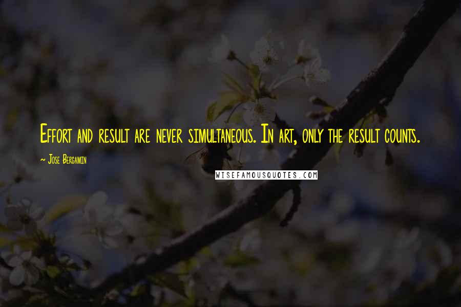 Jose Bergamin Quotes: Effort and result are never simultaneous. In art, only the result counts.