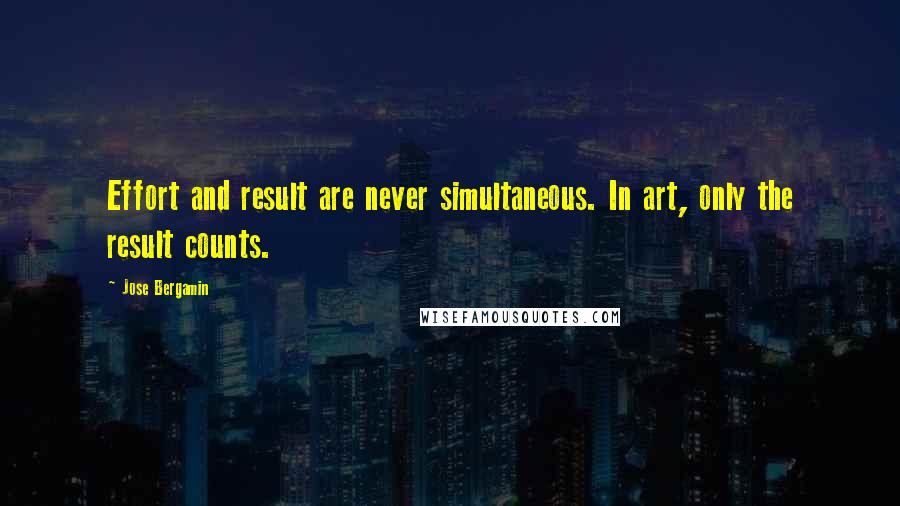 Jose Bergamin Quotes: Effort and result are never simultaneous. In art, only the result counts.