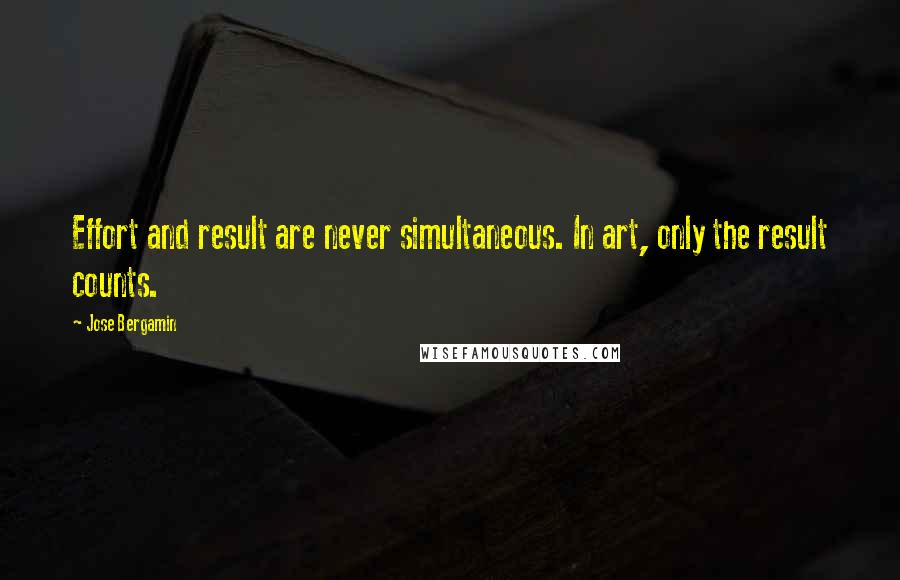 Jose Bergamin Quotes: Effort and result are never simultaneous. In art, only the result counts.