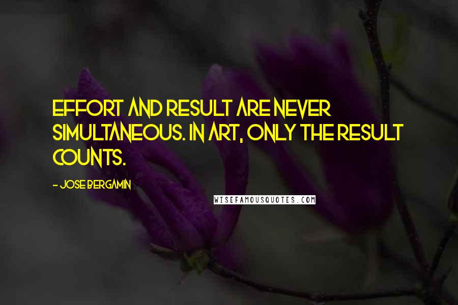 Jose Bergamin Quotes: Effort and result are never simultaneous. In art, only the result counts.