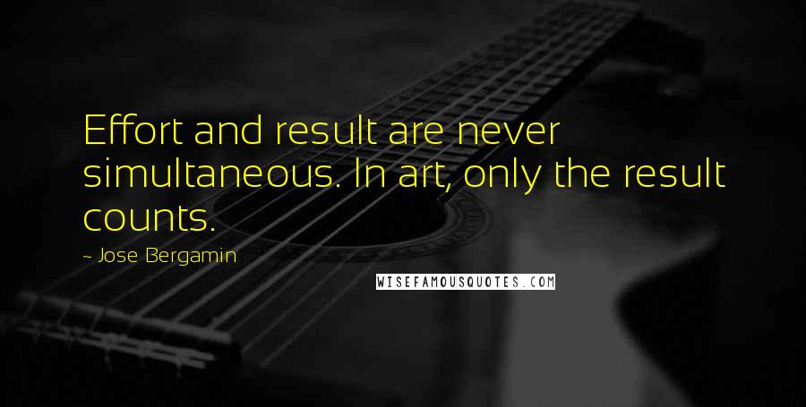 Jose Bergamin Quotes: Effort and result are never simultaneous. In art, only the result counts.