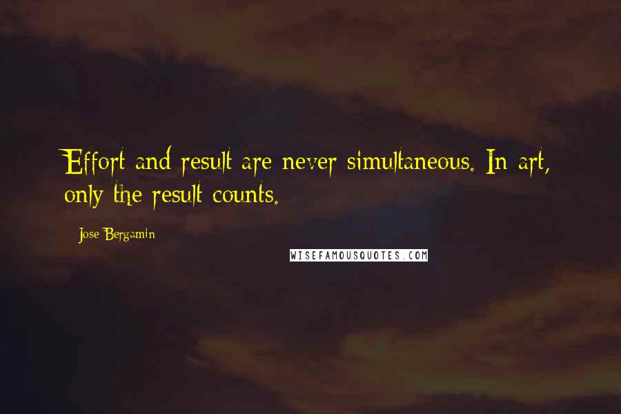 Jose Bergamin Quotes: Effort and result are never simultaneous. In art, only the result counts.