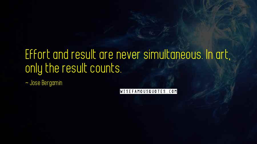 Jose Bergamin Quotes: Effort and result are never simultaneous. In art, only the result counts.