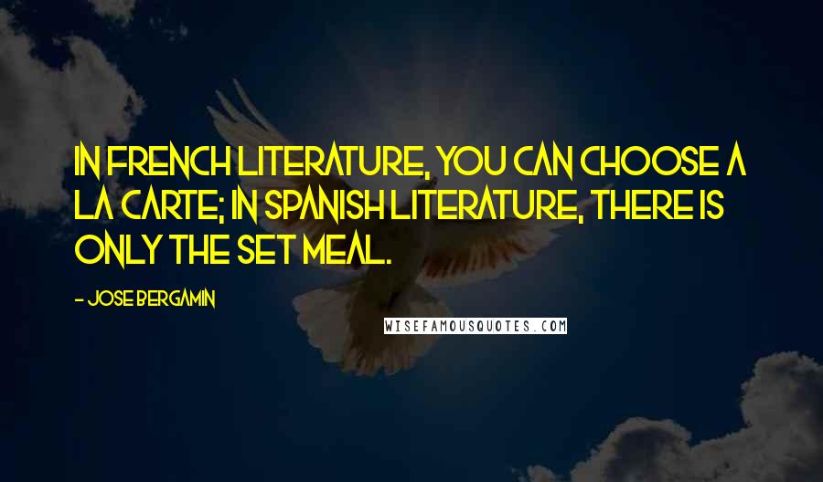 Jose Bergamin Quotes: In French literature, you can choose a la carte; in Spanish literature, there is only the set meal.