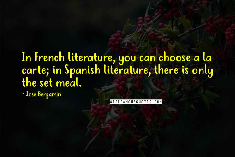 Jose Bergamin Quotes: In French literature, you can choose a la carte; in Spanish literature, there is only the set meal.