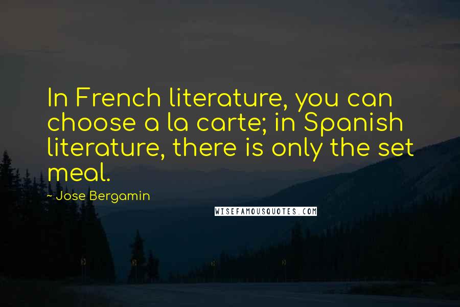 Jose Bergamin Quotes: In French literature, you can choose a la carte; in Spanish literature, there is only the set meal.