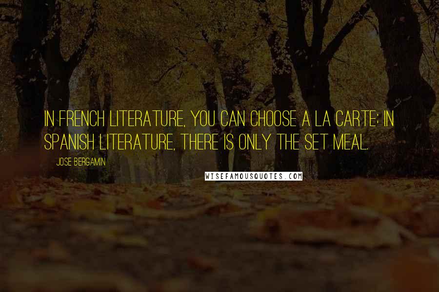 Jose Bergamin Quotes: In French literature, you can choose a la carte; in Spanish literature, there is only the set meal.