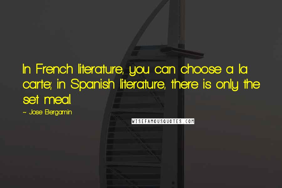 Jose Bergamin Quotes: In French literature, you can choose a la carte; in Spanish literature, there is only the set meal.