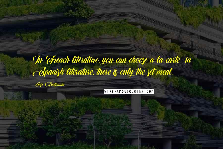 Jose Bergamin Quotes: In French literature, you can choose a la carte; in Spanish literature, there is only the set meal.