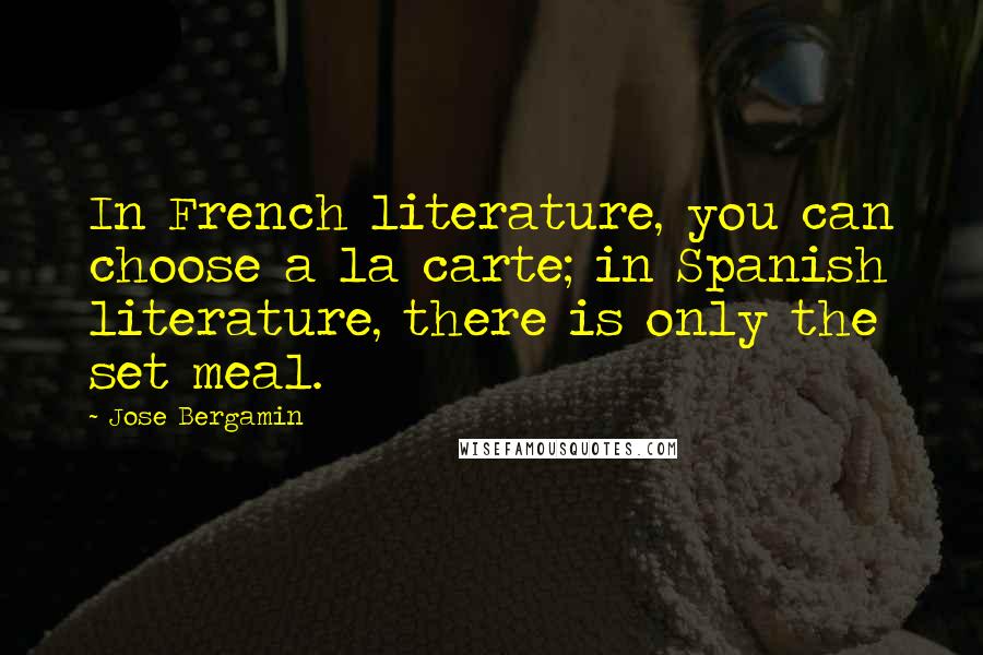 Jose Bergamin Quotes: In French literature, you can choose a la carte; in Spanish literature, there is only the set meal.