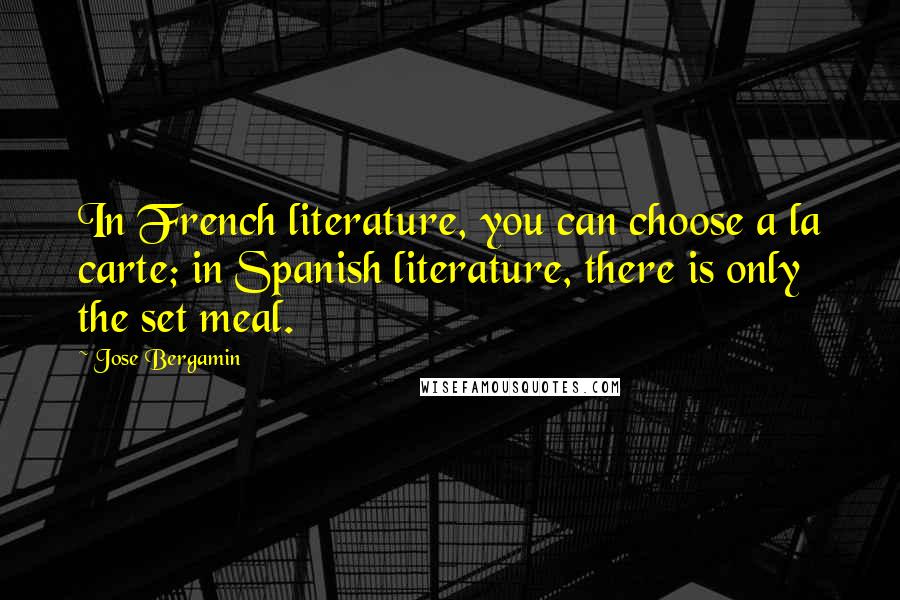 Jose Bergamin Quotes: In French literature, you can choose a la carte; in Spanish literature, there is only the set meal.