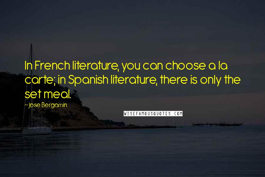 Jose Bergamin Quotes: In French literature, you can choose a la carte; in Spanish literature, there is only the set meal.